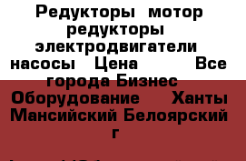 Редукторы, мотор-редукторы, электродвигатели, насосы › Цена ­ 123 - Все города Бизнес » Оборудование   . Ханты-Мансийский,Белоярский г.